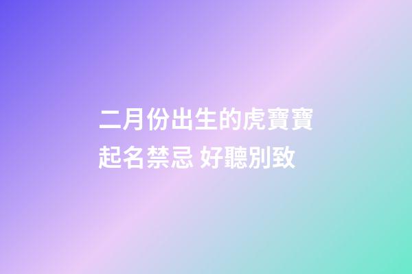 二月份出生的虎寶寶起名禁忌 好聽別致